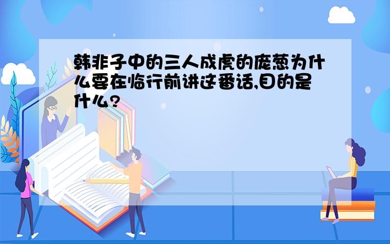 韩非子中的三人成虎的庞葱为什么要在临行前讲这番话,目的是什么?