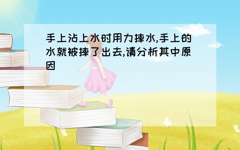 手上沾上水时用力摔水,手上的水就被摔了出去,请分析其中原因