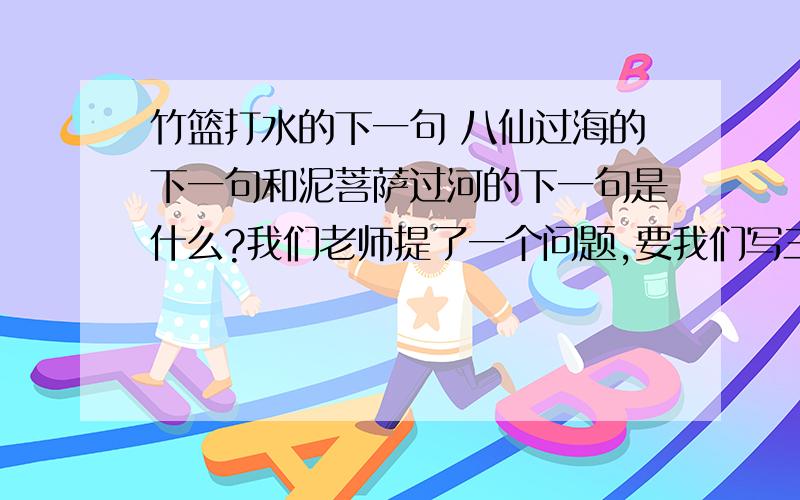 竹篮打水的下一句 八仙过海的下一句和泥菩萨过河的下一句是什么?我们老师提了一个问题,要我们写三个歇后语,吾母说要我上网查一查,我知道这些的前一句,