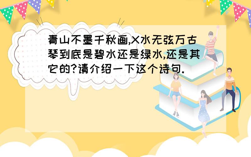 青山不墨千秋画,X水无弦万古琴到底是碧水还是绿水,还是其它的?请介绍一下这个诗句.