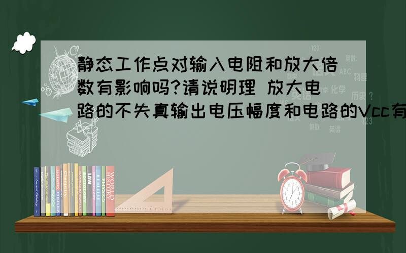 静态工作点对输入电阻和放大倍数有影响吗?请说明理 放大电路的不失真输出电压幅度和电路的Vcc有关吗