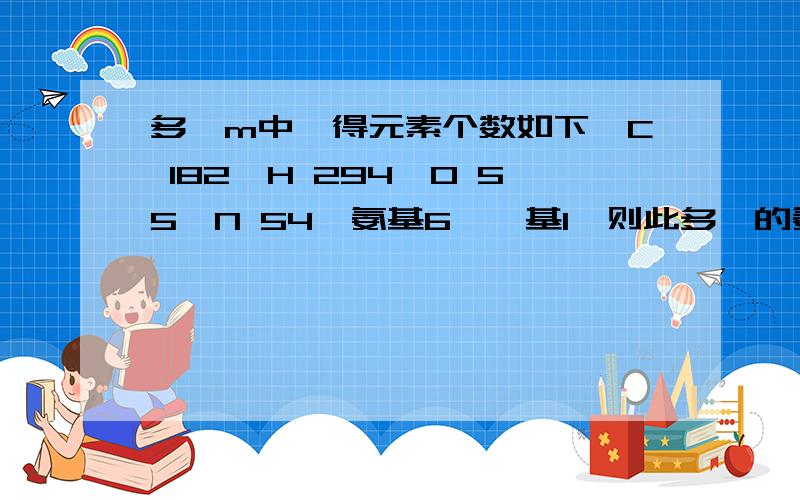 多肽m中,得元素个数如下,C 182,H 294,O 55,N 54,氨基6,羧基1,则此多肽的氨基酸数目最可能是?