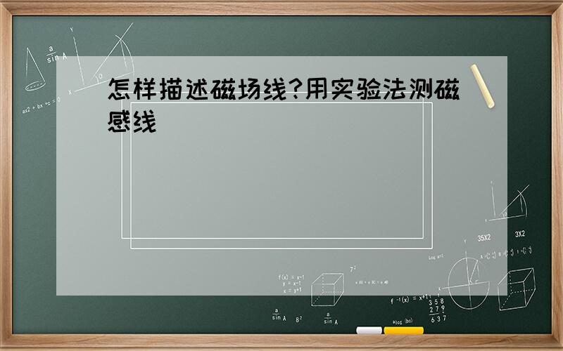 怎样描述磁场线?用实验法测磁感线