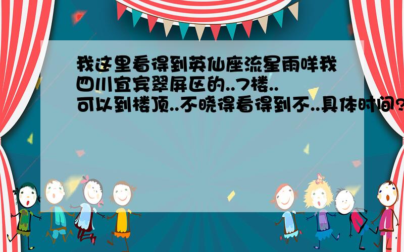 我这里看得到英仙座流星雨咩我四川宜宾翠屏区的..7楼..可以到楼顶..不晓得看得到不..具体时间?底下的那个..你给我看的什么太阳跟这有咩关系吖?