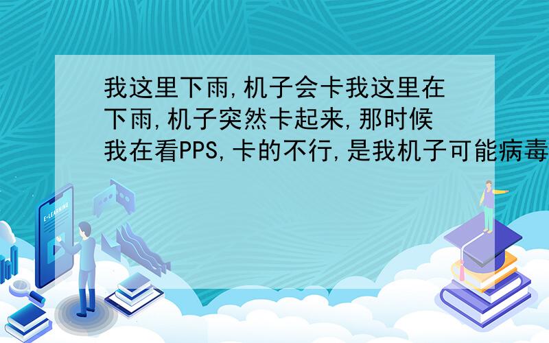 我这里下雨,机子会卡我这里在下雨,机子突然卡起来,那时候我在看PPS,卡的不行,是我机子可能病毒,还是因为下雨?我现在开QQ音乐机子会一卡一卡的.还有开除了QQ,多开两三个东西也会卡.