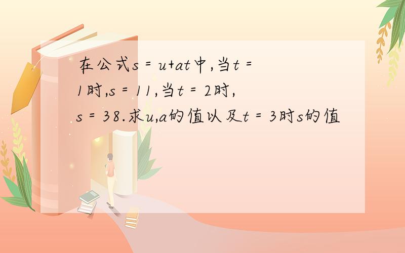 在公式s＝u+at中,当t＝1时,s＝11,当t＝2时,s＝38.求u,a的值以及t＝3时s的值