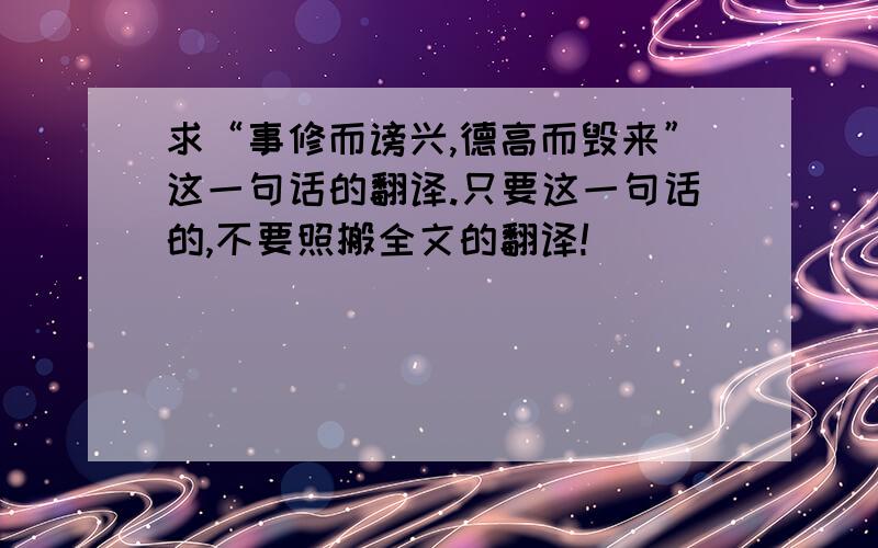 求“事修而谤兴,德高而毁来”这一句话的翻译.只要这一句话的,不要照搬全文的翻译!