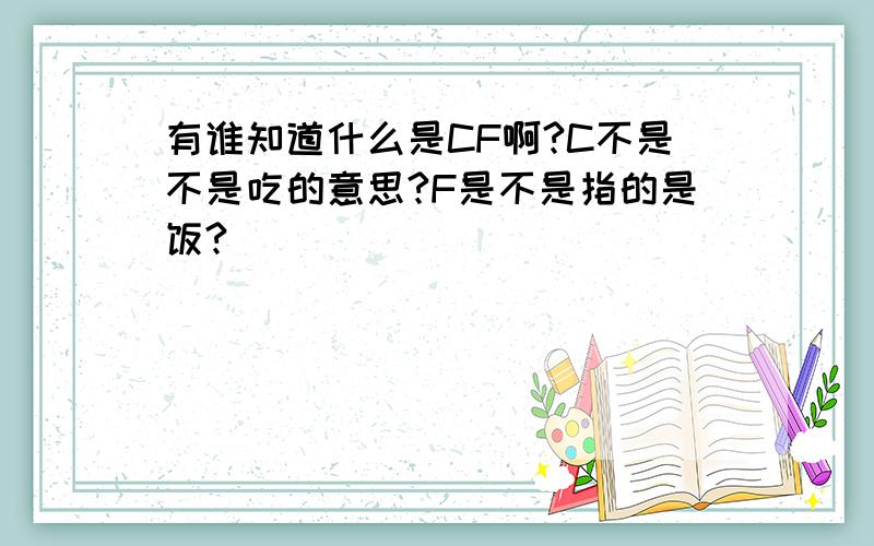 有谁知道什么是CF啊?C不是不是吃的意思?F是不是指的是饭?