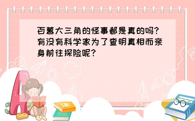 百慕大三角的怪事都是真的吗?有没有科学家为了查明真相而亲身前往探险呢?