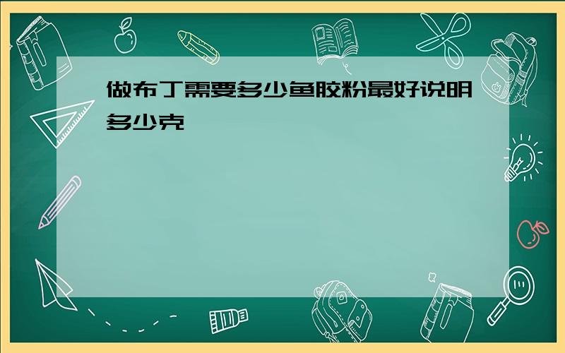 做布丁需要多少鱼胶粉最好说明多少克