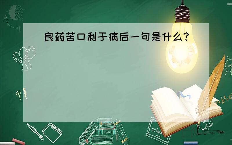 良药苦口利于病后一句是什么?