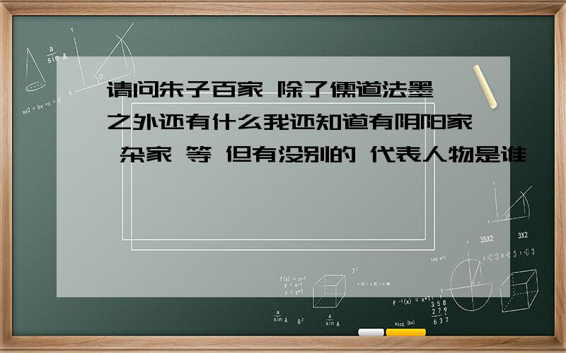 请问朱子百家 除了儒道法墨 之外还有什么我还知道有阴阳家 杂家 等 但有没别的 代表人物是谁