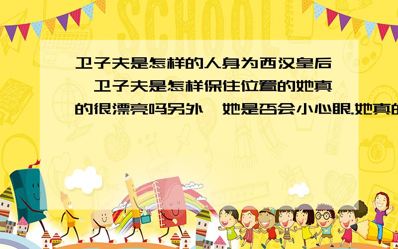 卫子夫是怎样的人身为西汉皇后,卫子夫是怎样保住位置的她真的很漂亮吗另外,她是否会小心眼.她真的爱刘彻吗