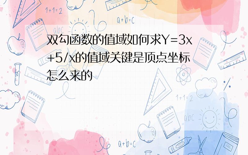 双勾函数的值域如何求Y=3x+5/x的值域关键是顶点坐标怎么来的