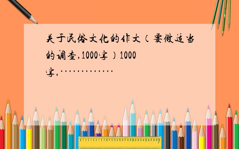 关于民俗文化的作文（要做适当的调查,1000字）1000字,·············