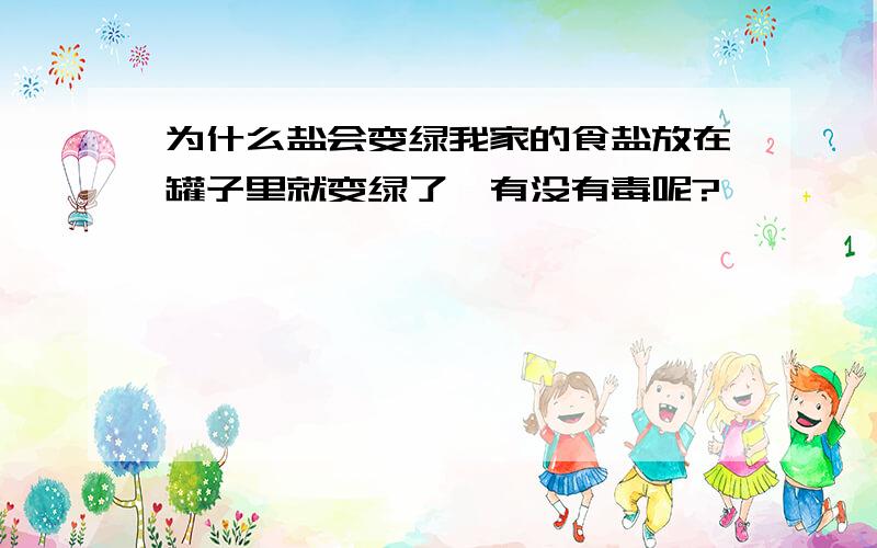 为什么盐会变绿我家的食盐放在罐子里就变绿了,有没有毒呢?