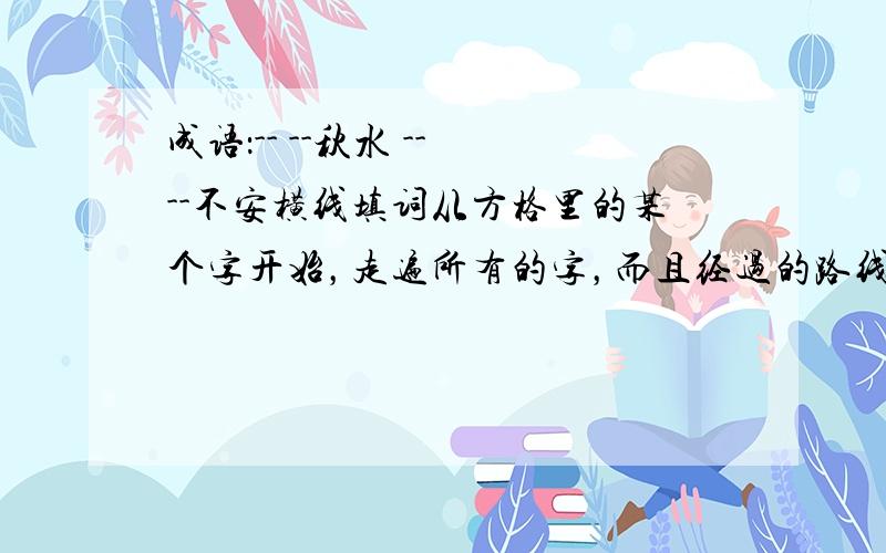 成语：-- --秋水 -- --不安横线填词从方格里的某个字开始，走遍所有的字，而且经过的路线不重复，所经过的字正好组成八个首尾相接的成语，请写出。表格如下：日异想天开新月山见门上