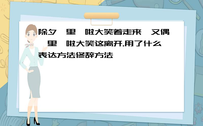 除夕噼里啪啦大笑着走来,又偶噼里啪啦大笑这离开.用了什么表达方法修辞方法