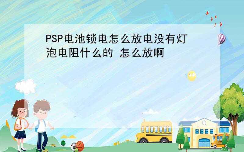 PSP电池锁电怎么放电没有灯泡电阻什么的 怎么放啊