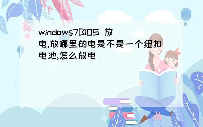 windows7BIOS 放电,放哪里的电是不是一个纽扣电池,怎么放电