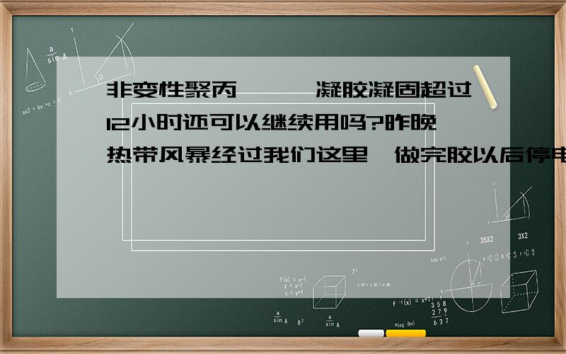 非变性聚丙烯酰胺凝胶凝固超过12小时还可以继续用吗?昨晚热带风暴经过我们这里,做完胶以后停电了.那胶留着没用