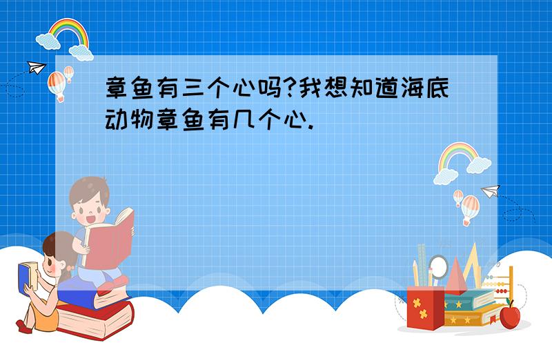 章鱼有三个心吗?我想知道海底动物章鱼有几个心.