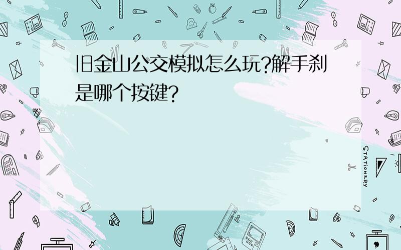 旧金山公交模拟怎么玩?解手刹是哪个按键?