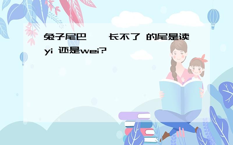 兔子尾巴——长不了 的尾是读yi 还是wei?