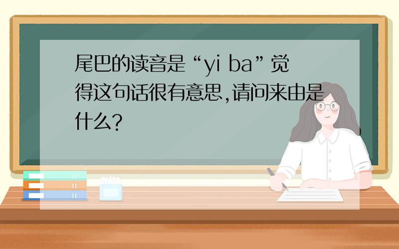 尾巴的读音是“yi ba”觉得这句话很有意思,请问来由是什么?