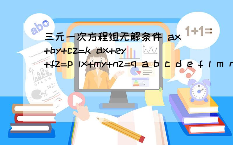 三元一次方程组无解条件 ax+by+cz=k dx+ey+fz=p lx+my+nz=q a b c d e f l m n k p q 的关系不要用行列式 通俗点的