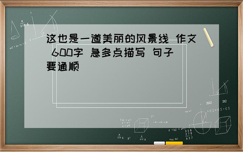 这也是一道美丽的风景线 作文 600字 急多点描写 句子要通顺