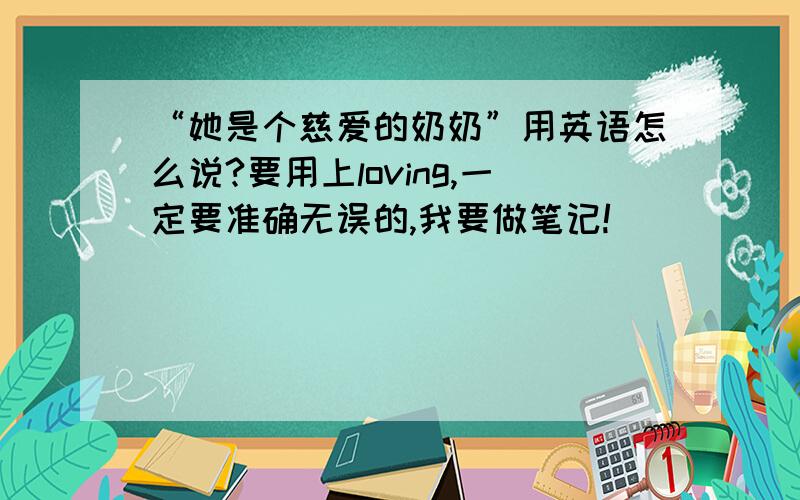 “她是个慈爱的奶奶”用英语怎么说?要用上loving,一定要准确无误的,我要做笔记!