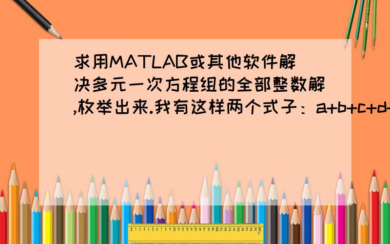 求用MATLAB或其他软件解决多元一次方程组的全部整数解,枚举出来.我有这样两个式子：a+b+c+d+e+f+g+h+i+j+k+l+m+n==8；7*a+7.5*b+8*c+8.5*d+9*e+9.5*f+10*g+10.5*h+11*i+11.5*j+12*k+12.5*l+13*m+13.5*n==89求出满足这两个