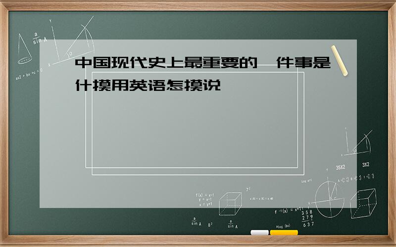 中国现代史上最重要的一件事是什摸用英语怎摸说