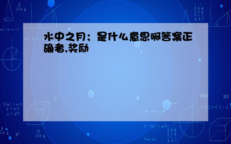 水中之月；是什么意思啊答案正确者,奖励