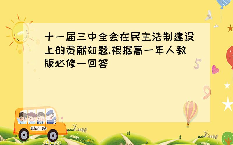 十一届三中全会在民主法制建设上的贡献如题.根据高一年人教版必修一回答