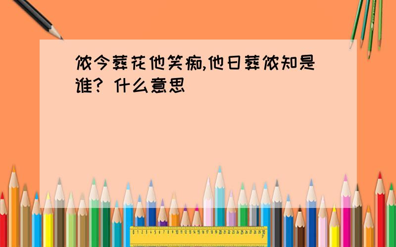 侬今葬花他笑痴,他日葬侬知是谁? 什么意思