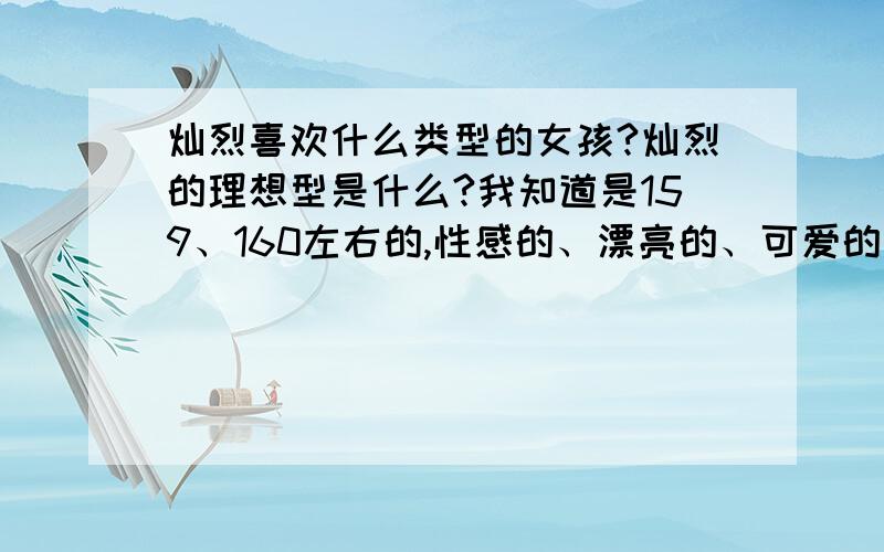 灿烈喜欢什么类型的女孩?灿烈的理想型是什么?我知道是159、160左右的,性感的、漂亮的、可爱的、喜欢撒娇的、诚实的笑起来很好看的女生,我看贴吧爆料还说不喜欢抽的女生.到底是什么= =.