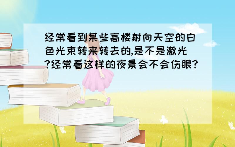 经常看到某些高楼射向天空的白色光束转来转去的,是不是激光?经常看这样的夜景会不会伤眼?