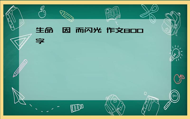 生命,因 而闪光 作文800字