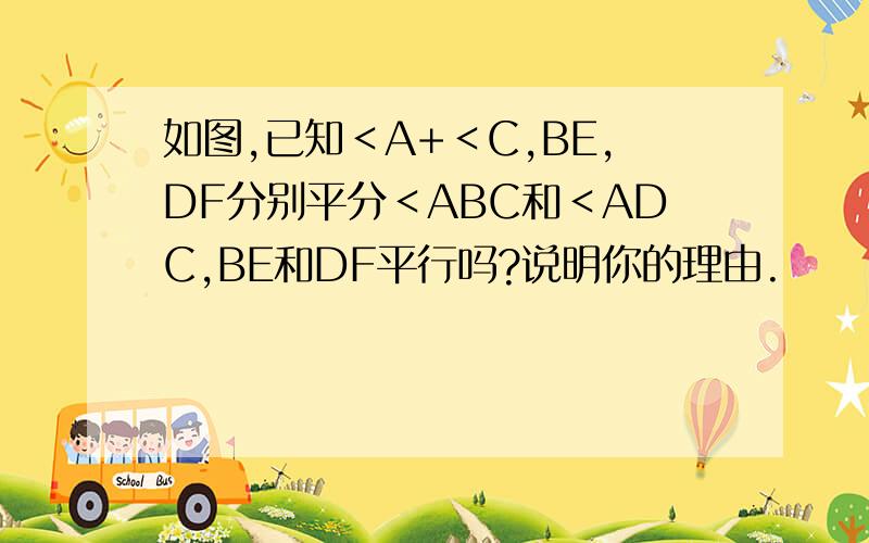 如图,已知＜A+＜C,BE,DF分别平分＜ABC和＜ADC,BE和DF平行吗?说明你的理由.