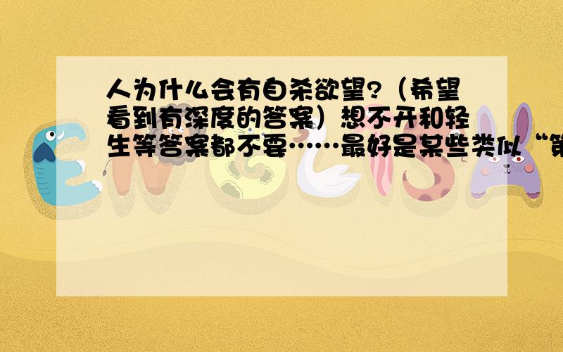 人为什么会有自杀欲望?（希望看到有深度的答案）想不开和轻生等答案都不要……最好是某些类似“第三方能量介入”等等的答案