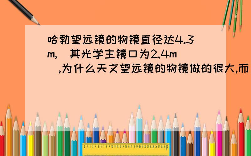 哈勃望远镜的物镜直径达4.3m,（其光学主镜口为2.4m）,为什么天文望远镜的物镜做的很大,而目镜却做的很小而且焦距很短?