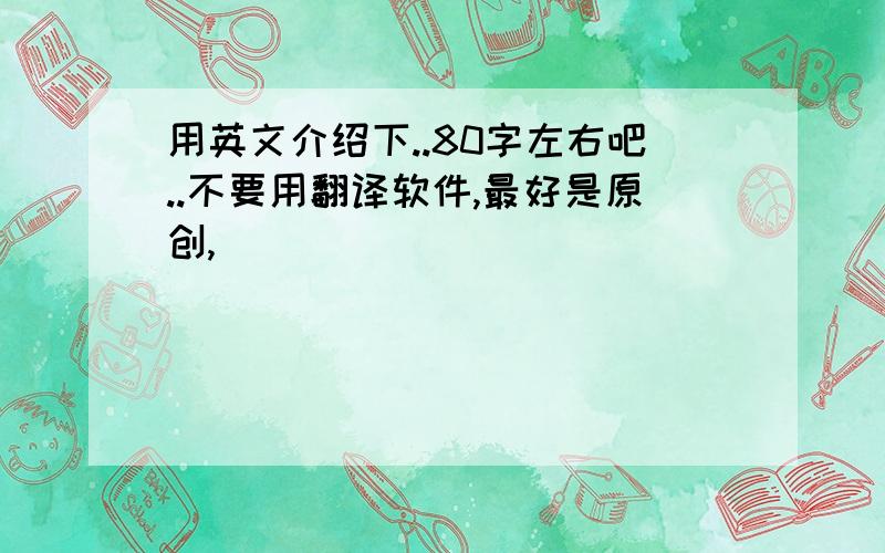 用英文介绍下..80字左右吧..不要用翻译软件,最好是原创,