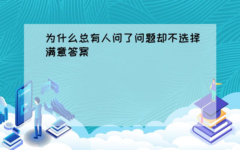 为什么总有人问了问题却不选择满意答案