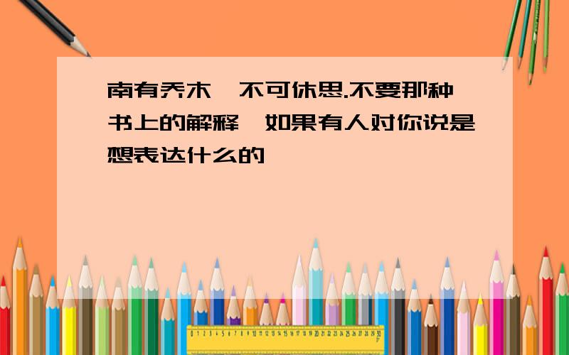 南有乔木,不可休思.不要那种书上的解释,如果有人对你说是想表达什么的