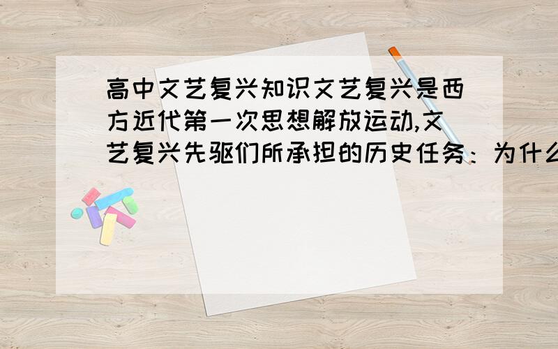 高中文艺复兴知识文艺复兴是西方近代第一次思想解放运动,文艺复兴先驱们所承担的历史任务：为什么是把人从禁欲主义的束缚下解放出来?