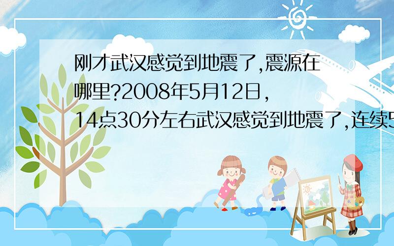 刚才武汉感觉到地震了,震源在哪里?2008年5月12日,14点30分左右武汉感觉到地震了,连续5次,有一次持续10多秒钟,震源在哪里?哎,最需要的时候,结果以下三个网站都打不开：中国地震信息网、中