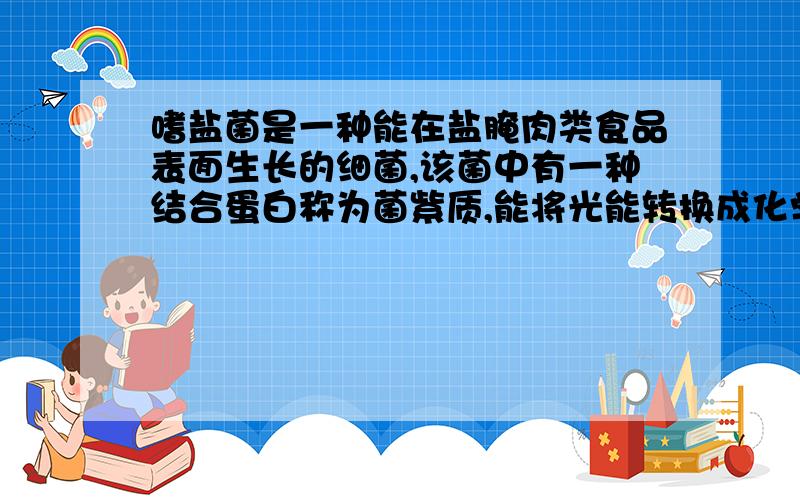 嗜盐菌是一种能在盐腌肉类食品表面生长的细菌,该菌中有一种结合蛋白称为菌紫质,能将光能转换成化学能.为什么嗜盐菌细胞液的浓度小于外界溶液