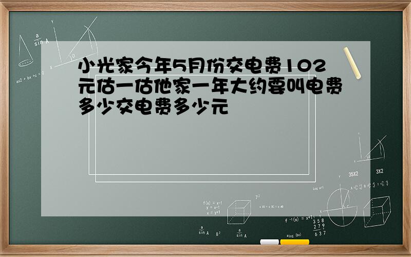 小光家今年5月份交电费102元估一估他家一年大约要叫电费多少交电费多少元